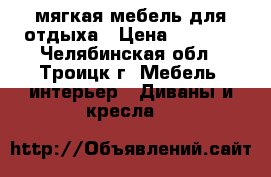 мягкая мебель для отдыха › Цена ­ 6 000 - Челябинская обл., Троицк г. Мебель, интерьер » Диваны и кресла   